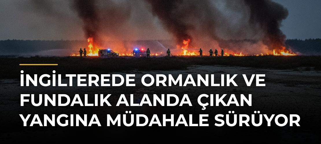 İngilterede Ormanlık ve Fundalık Alanda Çıkan Yangına Müdahale Sürüyor - Mirat Haber