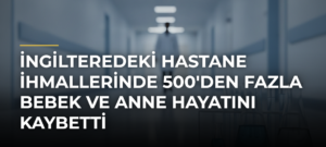 İngilteredeki hastane ihmallerinde 500’den fazla bebek ve anne hayatını kaybetti