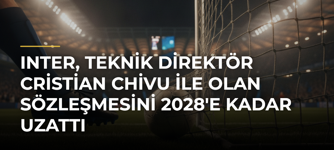 Inter, teknik direktör Cristian Chivu ile olan sözleşmesini 2028'e kadar uzattı - Mirat Haber