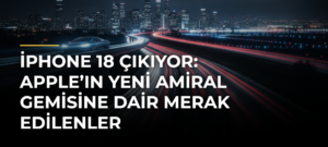 iPhone 18 Çıkıyor: Apple’ın Yeni Amiral Gemisine Dair Merak Edilenler