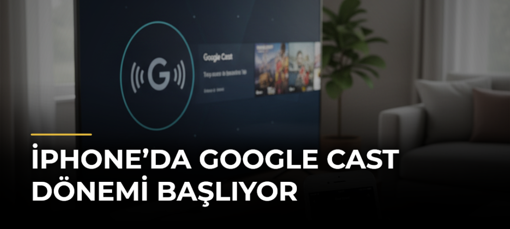 iPhone’da Google Cast Dönemi Başlıyor