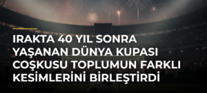 Irakta 40 yıl sonra yaşanan Dünya Kupası coşkusu toplumun farklı kesimlerini birleştirdi