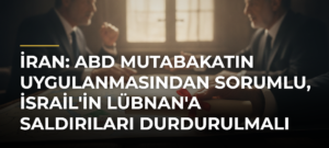 İran: ABD Mutabakatın Uygulanmasından Sorumlu, İsrail’in Lübnan’a Saldırıları Durdurulmalı