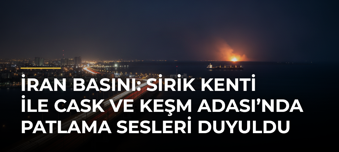 İran basını: Sirik kenti ile Cask ve Keşm Adası’nda patlama sesleri duyuldu - Mirat Haber