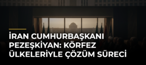 İran Cumhurbaşkanı Pezeşkiyan: Körfez Ülkeleriyle Çözüm Süreci