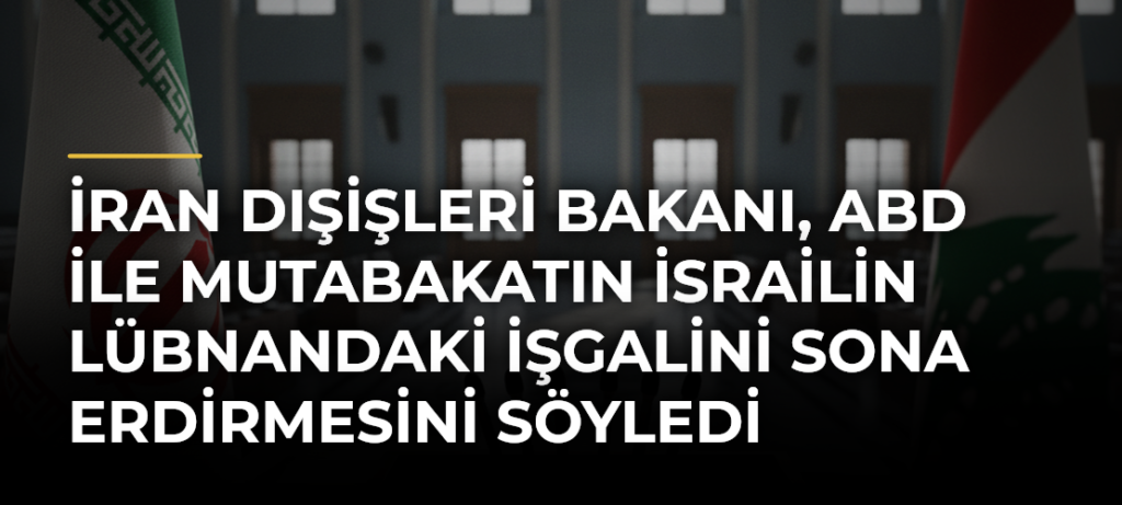 İran Dışişleri Bakanı, ABD ile mutabakatın İsrailin Lübnandaki işgalini sona erdirmesini söyledi