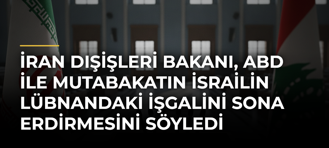 İran Dışişleri Bakanı, ABD ile mutabakatın İsrailin Lübnandaki işgalini sona erdirmesini söyledi