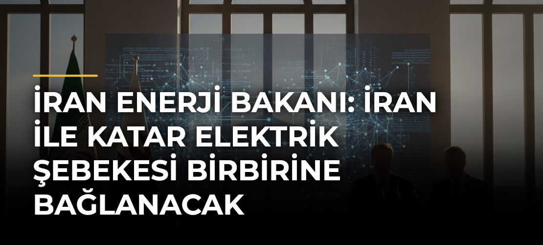 İran Enerji Bakanı: İran ile Katar elektrik şebekesi birbirine bağlanacak