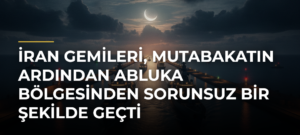 İran gemileri, mutabakatın ardından abluka bölgesinden sorunsuz bir şekilde geçti