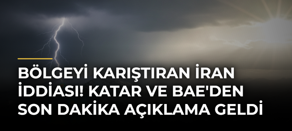 Bölgeyi karıştıran İran iddiası! Katar ve BAE’den son dakika açıklama geldi