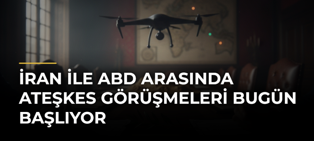 İran ile ABD arasında ateşkes görüşmeleri bugün başlıyor