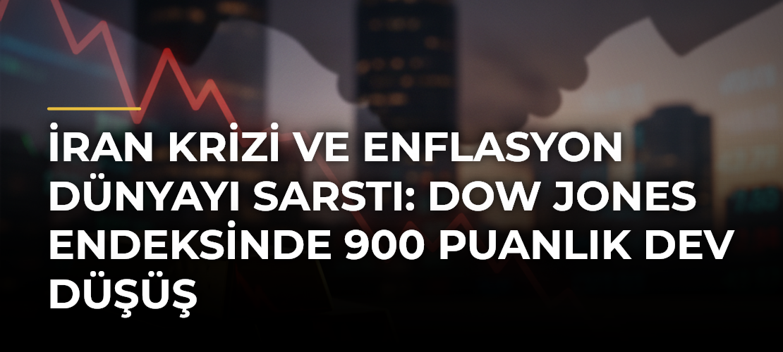 İran Krizi ve Enflasyon Dünyayı Sarstı: Dow Jones Endeksinde 900 Puanlık Dev Düşüş