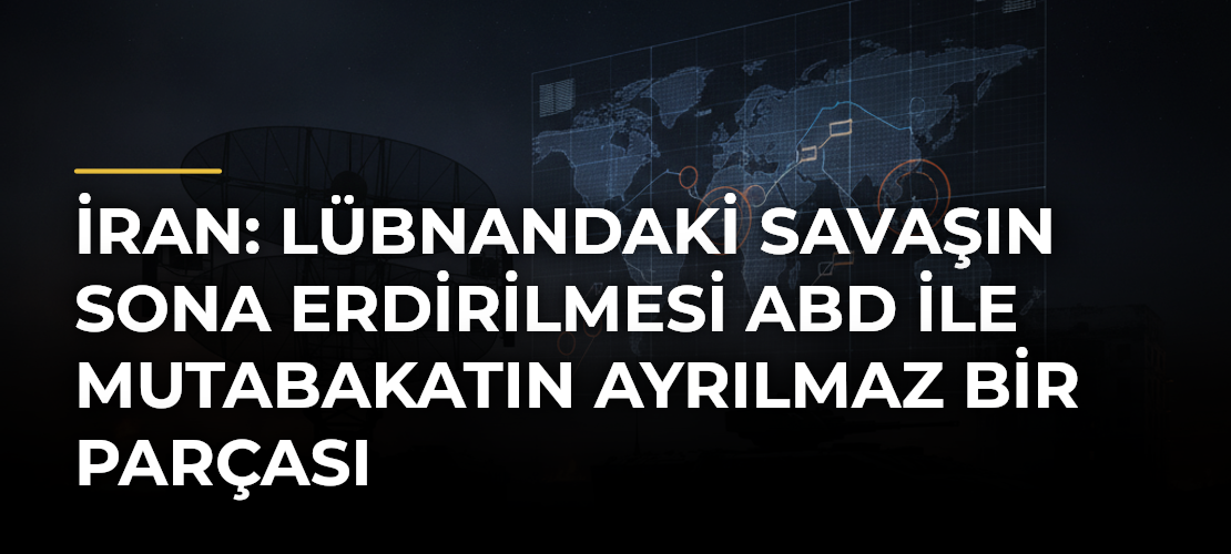 İran: Lübnandaki savaşın sona erdirilmesi ABD ile mutabakatın ayrılmaz bir parçası