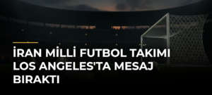 İran Milli Futbol Takımı Los Angeles’ta Mesaj Bıraktı