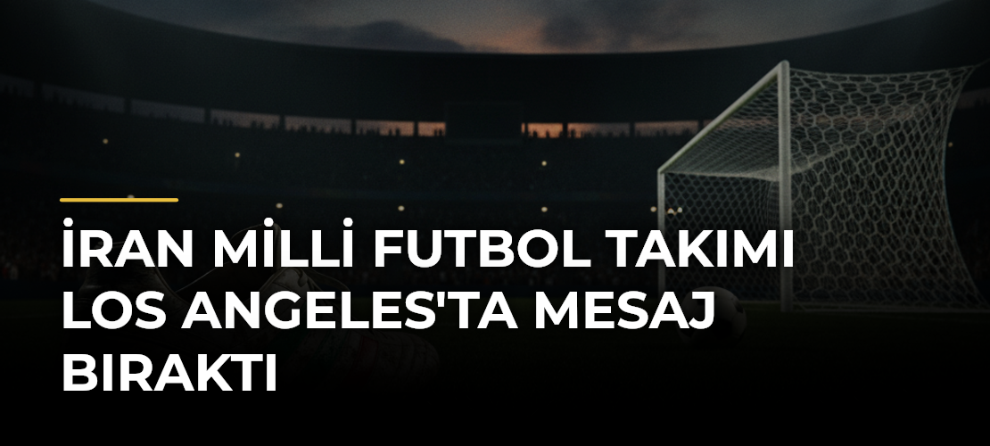 İran Milli Futbol Takımı Los Angeles'ta Mesaj Bıraktı