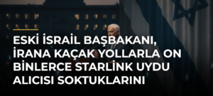 Eski İsrail Başbakanı, İrana kaçak yollarla on binlerce Starlink uydu alıcısı soktuklarını söyledi