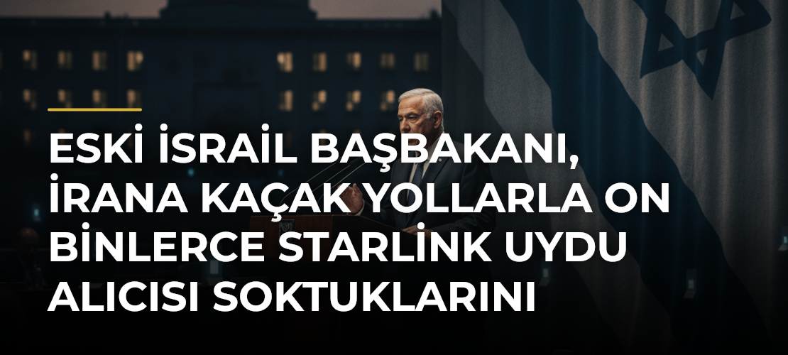 Eski İsrail Başbakanı, İrana kaçak yollarla on binlerce Starlink uydu alıcısı soktuklarını söyledi