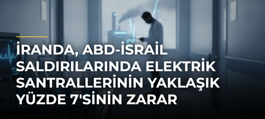İranda, ABD-İsrail saldırılarında elektrik santrallerinin yaklaşık yüzde 7’sinin zarar gördüğü açıklandı