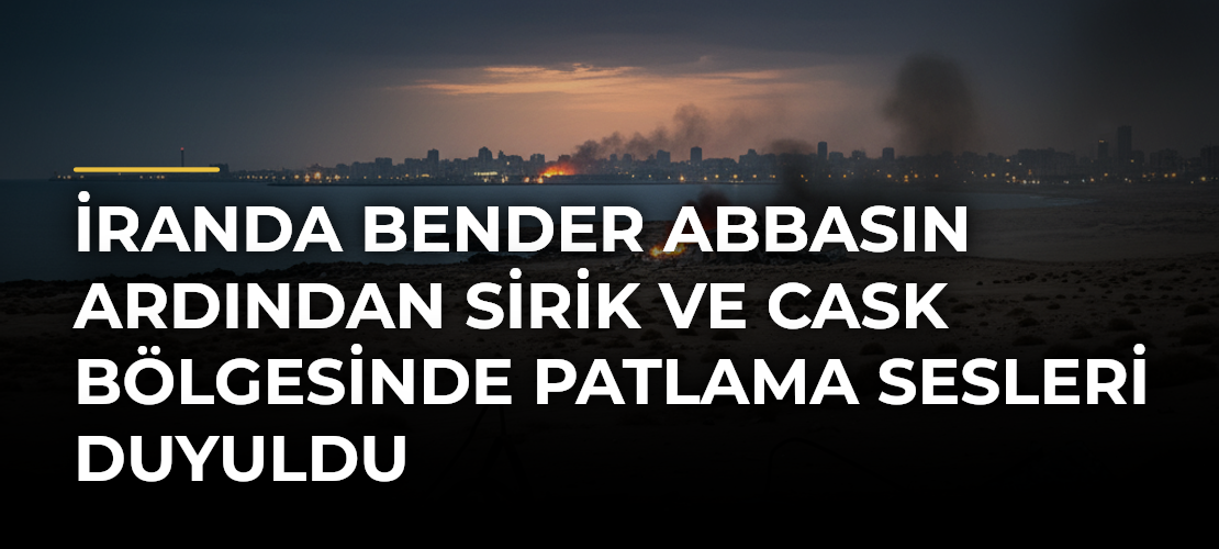 İranda Bender Abbasın Ardından Sirik ve Cask Bölgesinde Patlama Sesleri Duyuldu