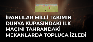 İranlılar Milli Takımın Dünya Kupasındaki İlk Maçını Tahrandaki Mekanlarda Topluca İzledi