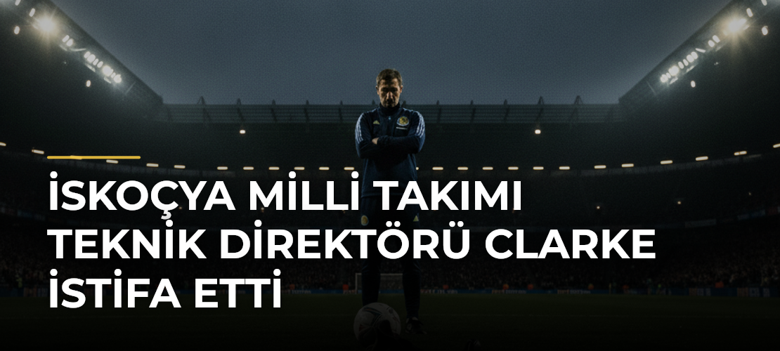 İskoçya Milli Takımı Teknik Direktörü Clarke istifa etti - Mirat Haber