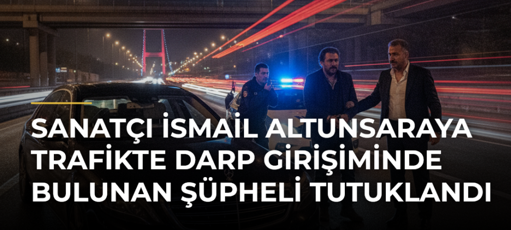 Sanatçı İsmail Altunsaraya Trafikte Darp Girişiminde Bulunan Şüpheli Tutuklandı