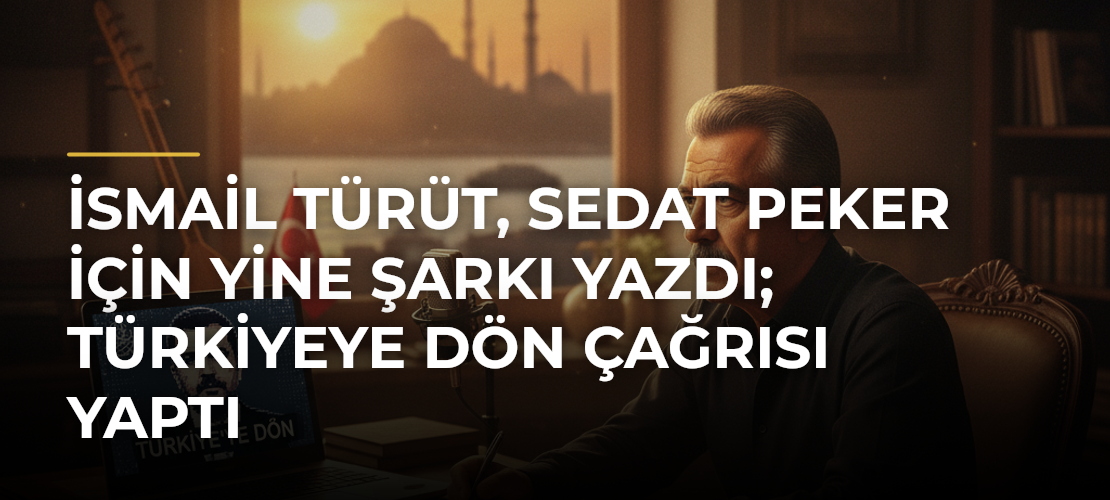İsmail Türüt, Sedat Peker için yine şarkı yazdı; Türkiyeye dön çağrısı yaptı - Mirat Haber