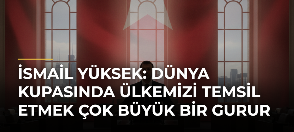 İsmail Yüksek: Dünya Kupasında ülkemizi temsil etmek çok büyük bir gurur