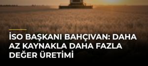 İSO Başkanı Bahçıvan: Daha Az Kaynakla Daha Fazla Değer Üretimi