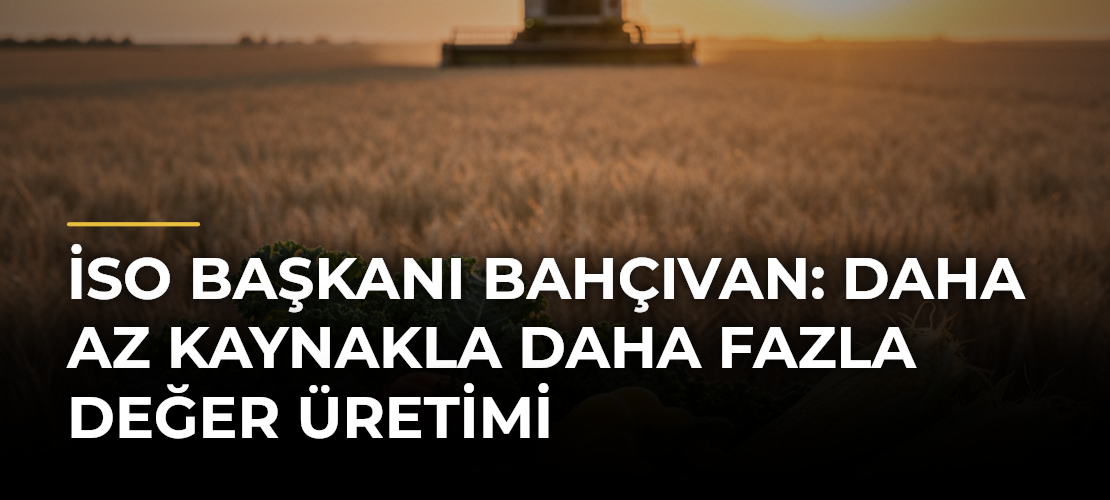 İSO Başkanı Bahçıvan: Daha Az Kaynakla Daha Fazla Değer Üretimi