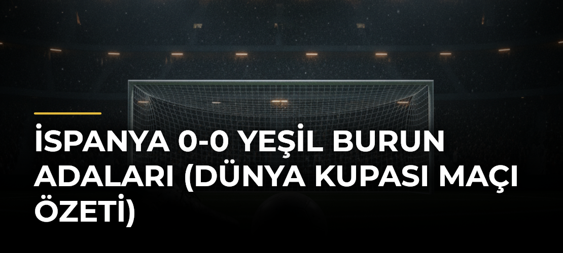 İspanya 0-0 Yeşil Burun Adaları (Dünya Kupası maçı özeti)