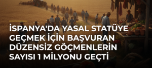 İspanya’da Yasal Statüye Geçmek için Başvuran Düzensiz Göçmenlerin Sayısı 1 Milyonu Geçti