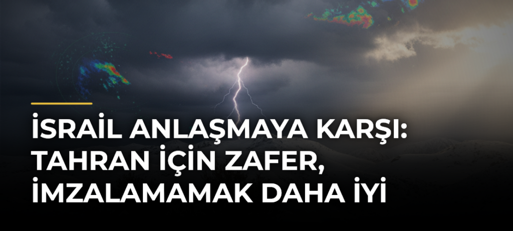 İsrail Anlaşmaya Karşı: Tahran İçin Zafer, İmzalamamak Daha İyi