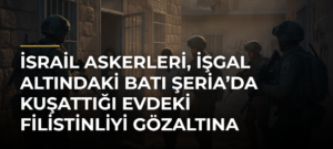 İsrail askerleri, işgal altındaki Batı Şeria’da kuşattığı evdeki Filistinliyi gözaltına aldı