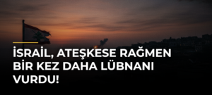 İsrail, Ateşkese Rağmen Bir Kez Daha Lübnanı Vurdu!