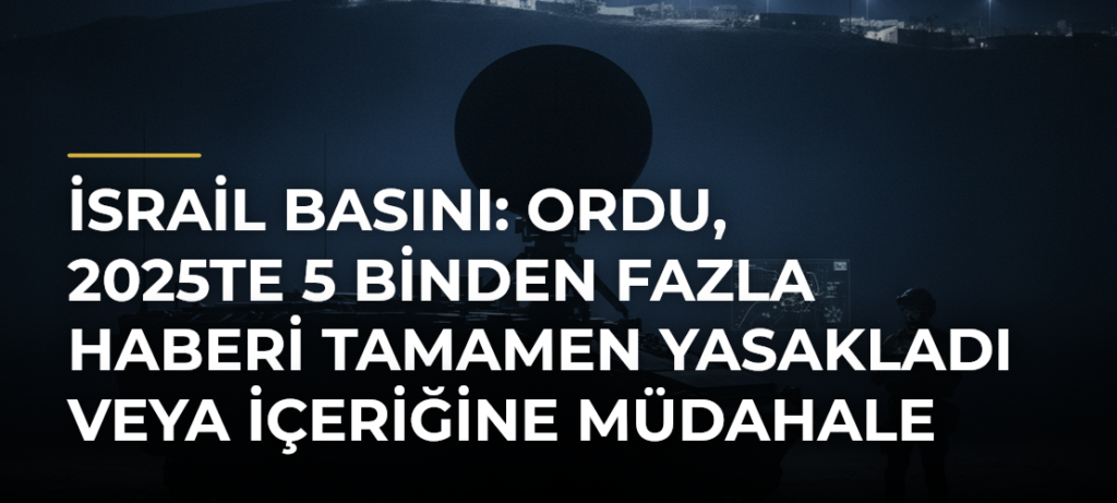 İsrail basını: Ordu, 2025te 5 binden fazla haberi tamamen yasakladı veya içeriğine müdahale etti