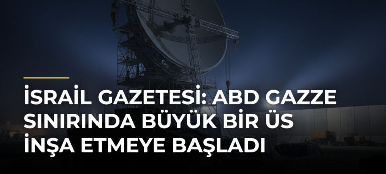 İsrail gazetesi: ABD Gazze sınırında büyük bir üs inşa etmeye başladı