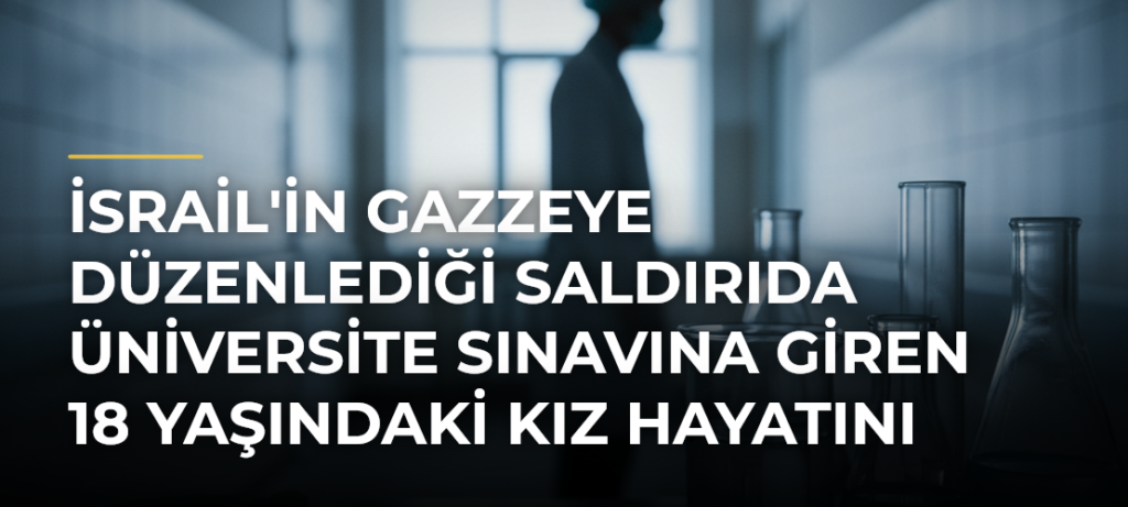 İsrail’in Gazzeye düzenlediği saldırıda üniversite sınavına giren 18 yaşındaki kız hayatını kaybetti