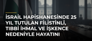 İsrail hapishanesinde 25 yıl tutulan Filistinli, tıbbi ihmal ve işkence nedeniyle hayatını kaybetti