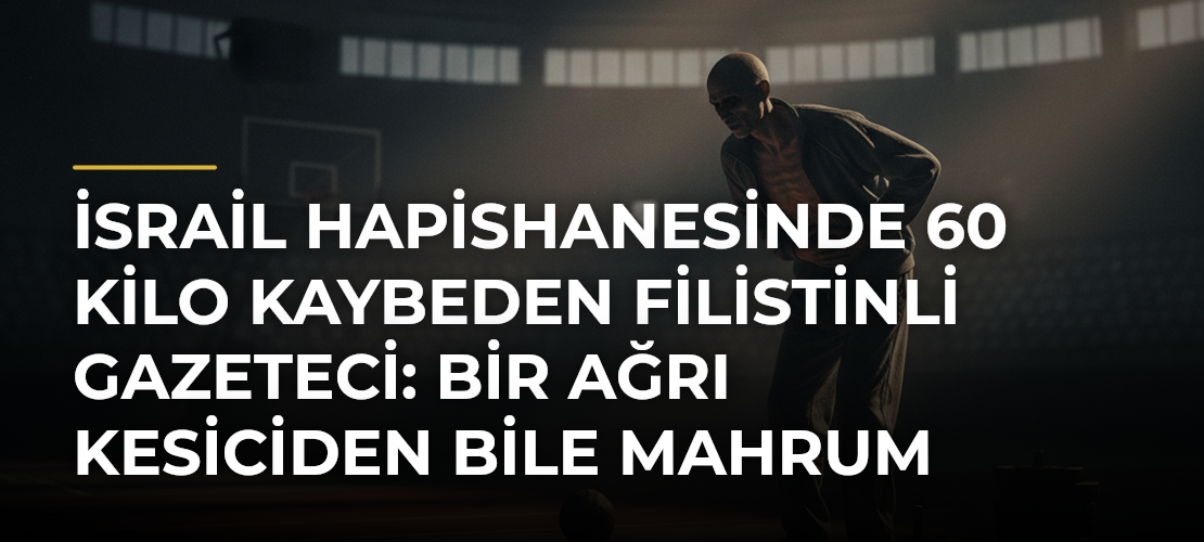 İsrail hapishanesinde 60 kilo kaybeden Filistinli gazeteci: Bir ağrı kesiciden bile mahrum bırakıldım - Mirat Haber