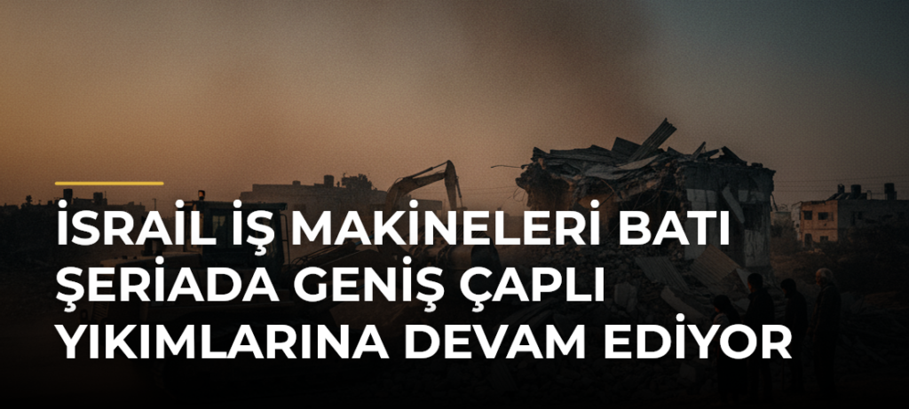 İsrail iş makineleri Batı Şeriada geniş çaplı yıkımlarına devam ediyor