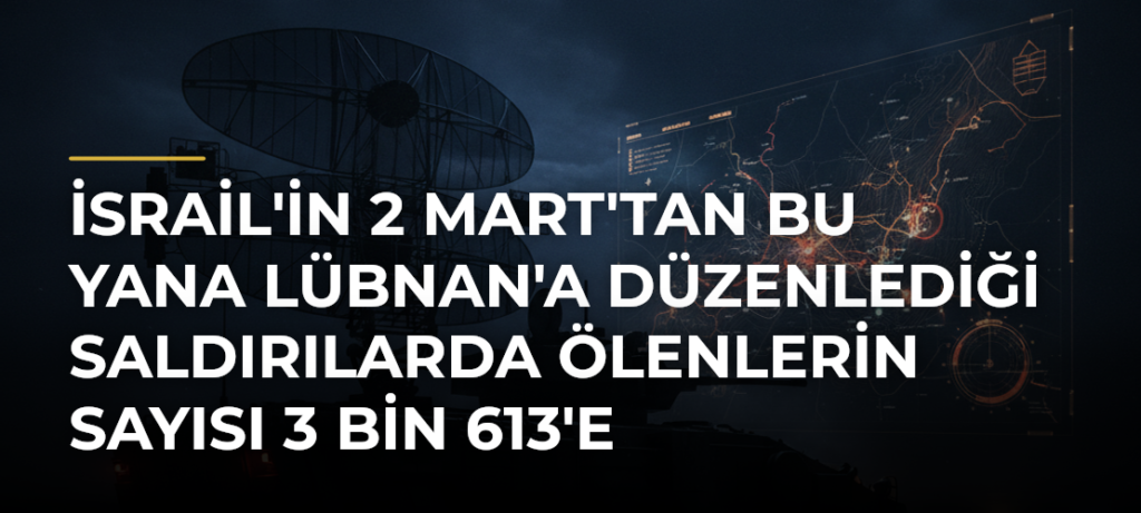 İsrail’in 2 Mart’tan Bu Yana Lübnan’a Düzenlediği Saldırılarda Ölenlerin Sayısı 3 Bin 613’e Yükseldi