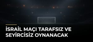 İsrail maçı tarafsız ve seyircisiz oynanacak