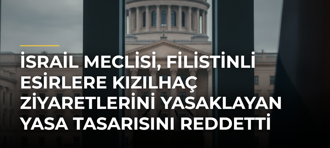 İsrail Meclisi, Filistinli Esirlere Kızılhaç Ziyaretlerini Yasaklayan Yasa Tasarısını Reddetti - Mirat Haber