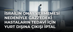 İsrailin onay vermemesi nedeniyle Gazzedeki hastaların tedavi için yurt dışına çıkışı iptal edildi