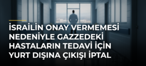 İsrailin onay vermemesi nedeniyle Gazzedeki hastaların tedavi için yurt dışına çıkışı iptal edildi