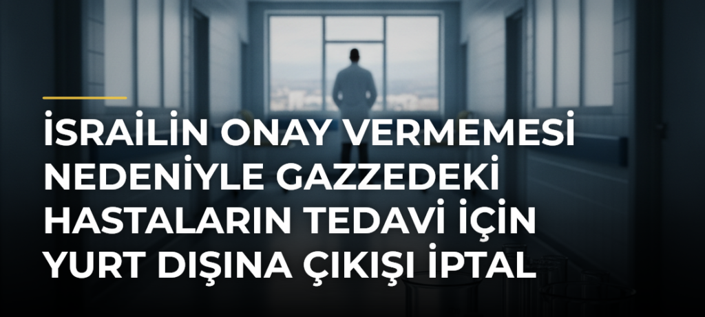 İsrailin onay vermemesi nedeniyle Gazzedeki hastaların tedavi için yurt dışına çıkışı iptal edildi