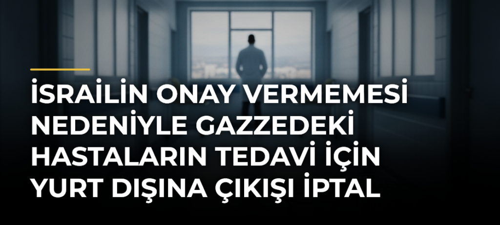 İsrailin onay vermemesi nedeniyle Gazzedeki hastaların tedavi için yurt dışına çıkışı iptal edildi