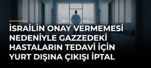 İsrailin onay vermemesi nedeniyle Gazzedeki hastaların tedavi için yurt dışına çıkışı iptal edildi
