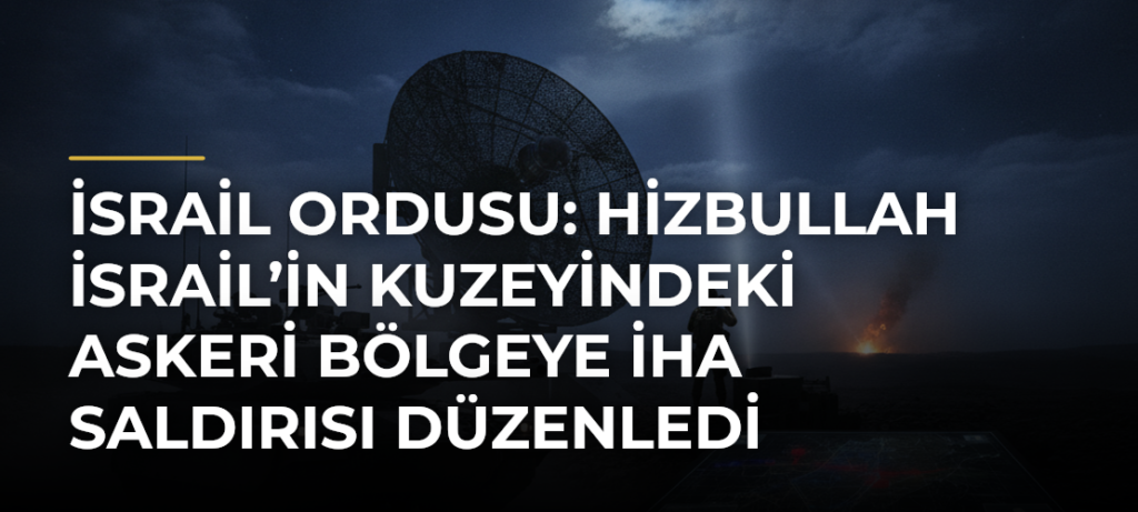 İsrail ordusu: Hizbullah İsrail’in kuzeyindeki askeri bölgeye İHA saldırısı düzenledi